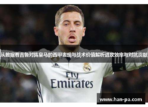 从数据看吉鲁对阵皇马的西甲表现与战术价值解析进攻效率与对抗贡献 从数据看吉鲁对阵皇马的西甲表现与战术价值解析进攻效率与对抗贡献