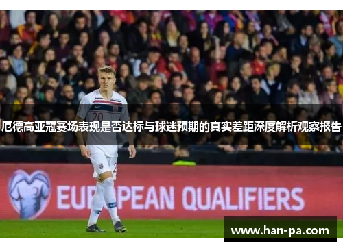 厄德高亚冠赛场表现是否达标与球迷预期的真实差距深度解析观察报告 厄德高亚冠赛场表现是否达标与球迷预期的真实差距深度解析观察报告