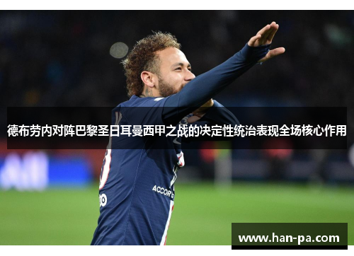 德布劳内对阵巴黎圣日耳曼西甲之战的决定性统治表现全场核心作用 德布劳内对阵巴黎圣日耳曼西甲之战的决定性统治表现全场核心作用
