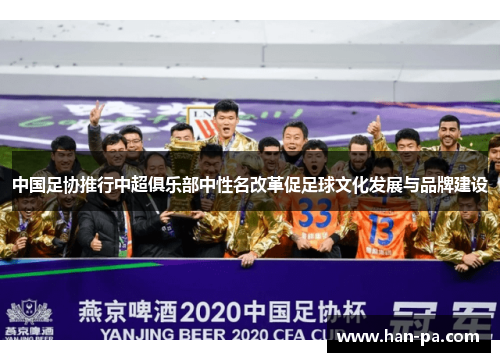 中国足协推行中超俱乐部中性名改革促足球文化发展与品牌建设 中国足协推行中超俱乐部中性名改革促足球文化发展与品牌建设