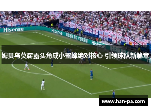 姆贝乌莫崭露头角成小蜜蜂绝对核心 引领球队新篇章 姆贝乌莫崭露头角成小蜜蜂绝对核心 引领球队新篇章