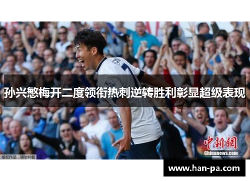 孙兴慜梅开二度领衔热刺逆转胜利彰显超级表现