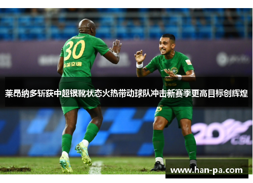莱昂纳多斩获中超银靴状态火热带动球队冲击新赛季更高目标创辉煌