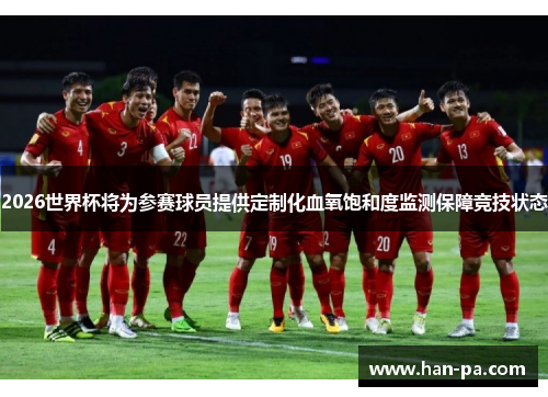 2026世界杯将为参赛球员提供定制化血氧饱和度监测保障竞技状态