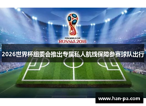 2026世界杯组委会推出专属私人航线保障参赛球队出行