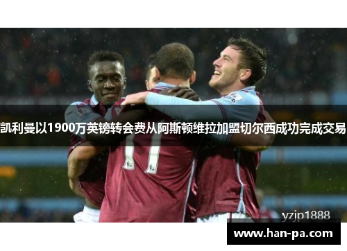 凯利曼以1900万英镑转会费从阿斯顿维拉加盟切尔西成功完成交易