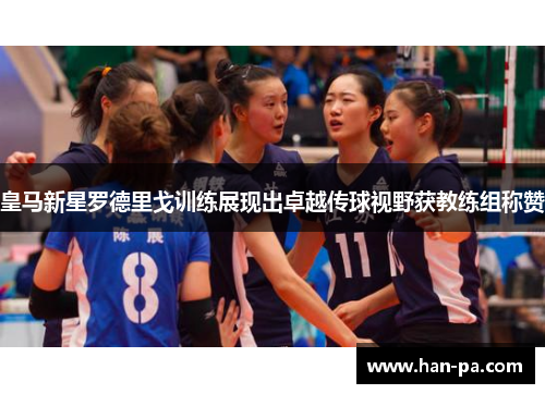 皇马新星罗德里戈训练展现出卓越传球视野获教练组称赞 皇马新星罗德里戈训练展现出卓越传球视野获教练组称赞
