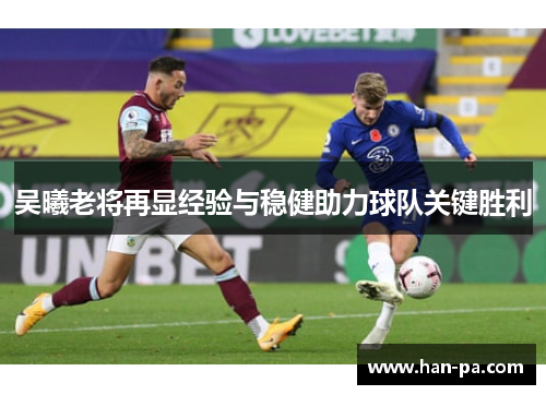 吴曦老将再显经验与稳健助力球队关键胜利